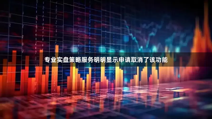 专业实盘策略服务明明显示申请取消了该功能