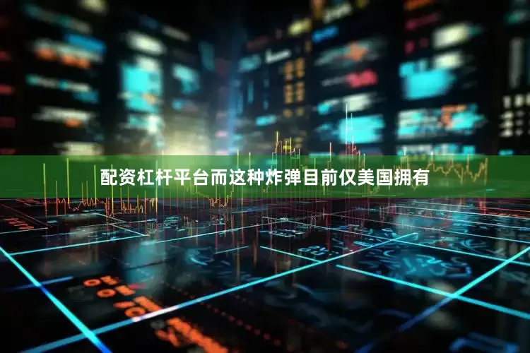 配资杠杆平台而这种炸弹目前仅美国拥有