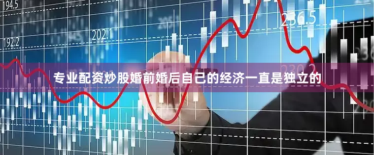 专业配资炒股婚前婚后自己的经济一直是独立的