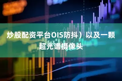 炒股配资平台OIS防抖）以及一颗超光谱摄像头