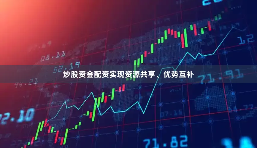 炒股资金配资实现资源共享、优势互补