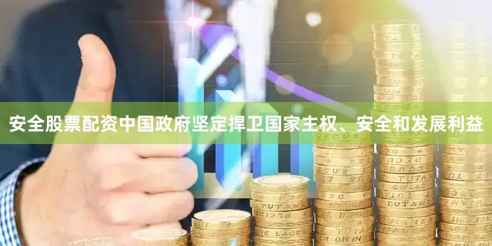 安全股票配资中国政府坚定捍卫国家主权、安全和发展利益