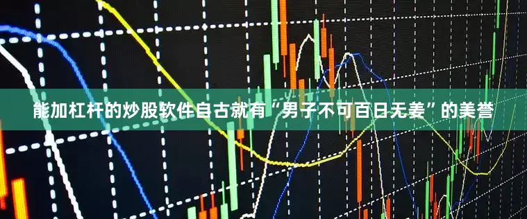 能加杠杆的炒股软件自古就有“男子不可百日无姜”的美誉
