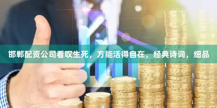 邯郸配资公司看叹生死，方能活得自在，经典诗词，细品