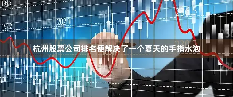 杭州股票公司排名便解决了一个夏天的手指水泡