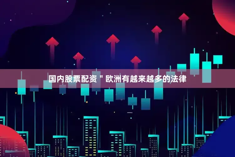 国内股票配资＂欧洲有越来越多的法律