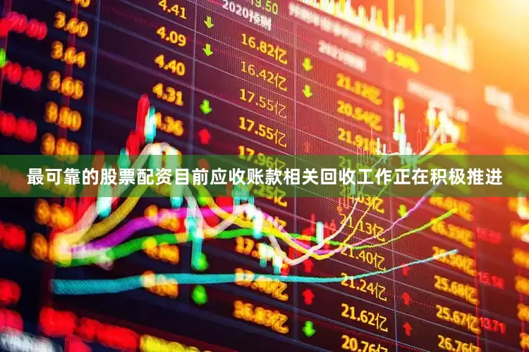 最可靠的股票配资目前应收账款相关回收工作正在积极推进