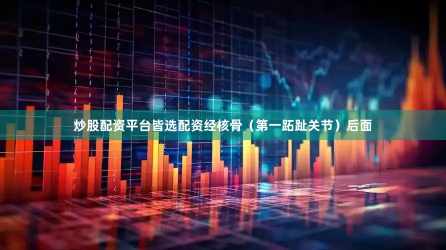 炒股配资平台皆选配资经核骨（第一跖趾关节）后面